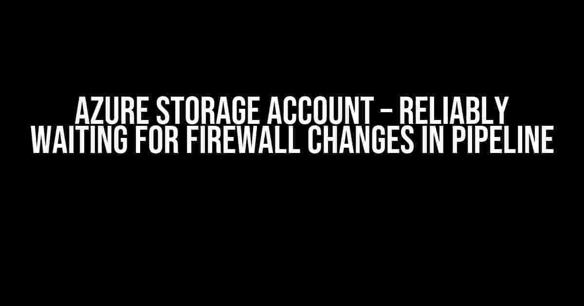 Azure Storage Account – Reliably waiting for firewall changes in pipeline