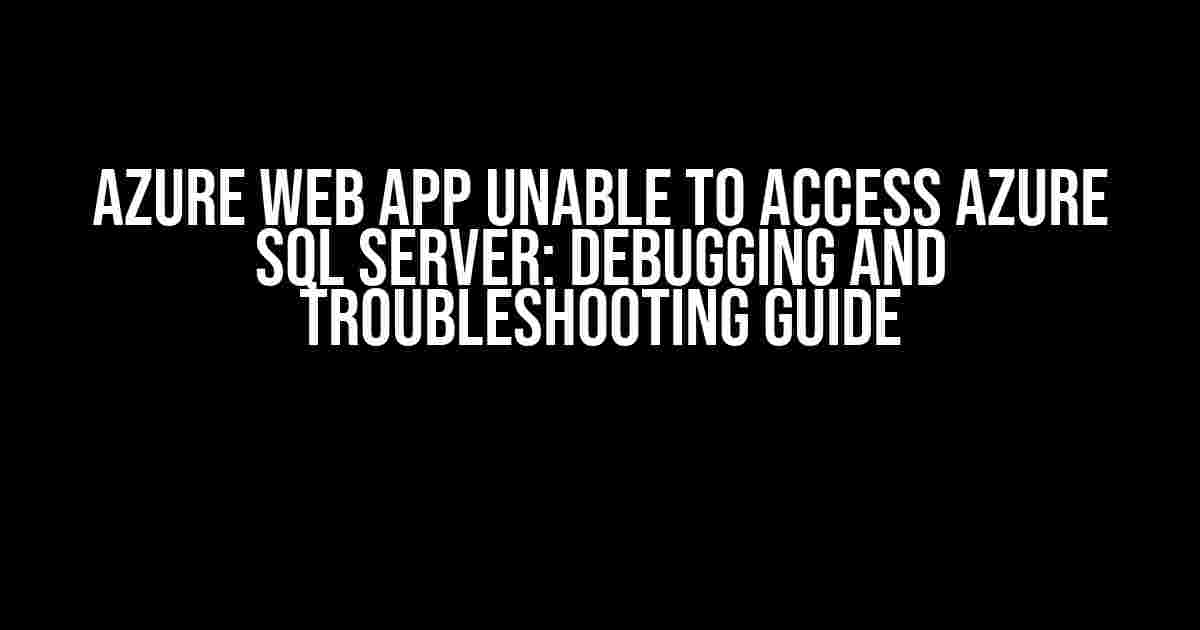 Azure Web App unable to access Azure SQL Server: Debugging and Troubleshooting Guide