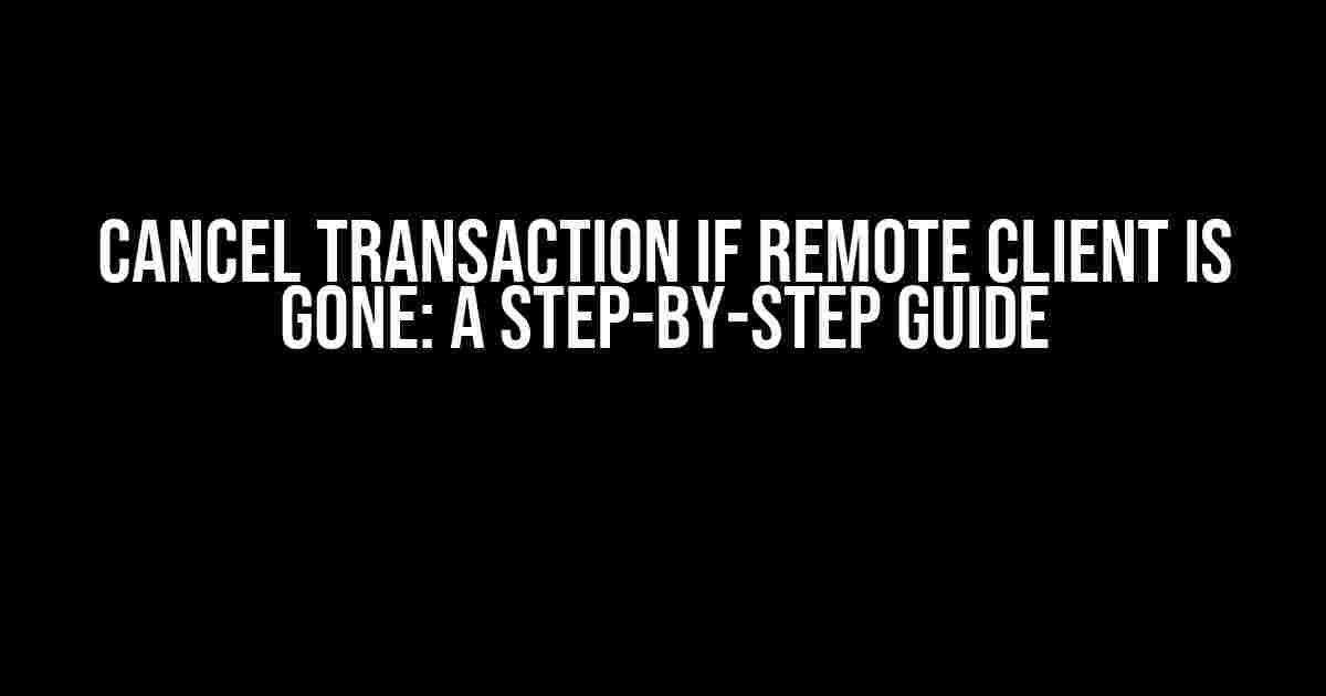 Cancel Transaction if Remote Client is Gone: A Step-by-Step Guide