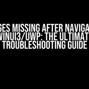 Images Missing After Navigating WinUI3/UWP: The Ultimate Troubleshooting Guide