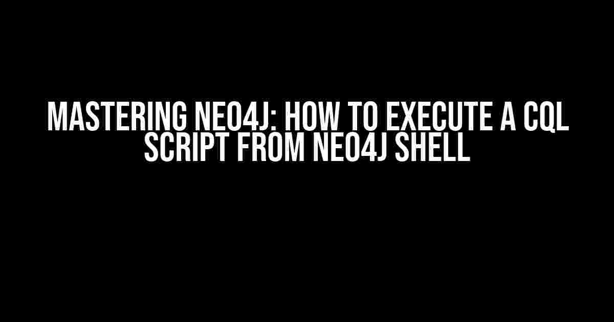 Mastering Neo4j: How to Execute a CQL Script from Neo4j Shell