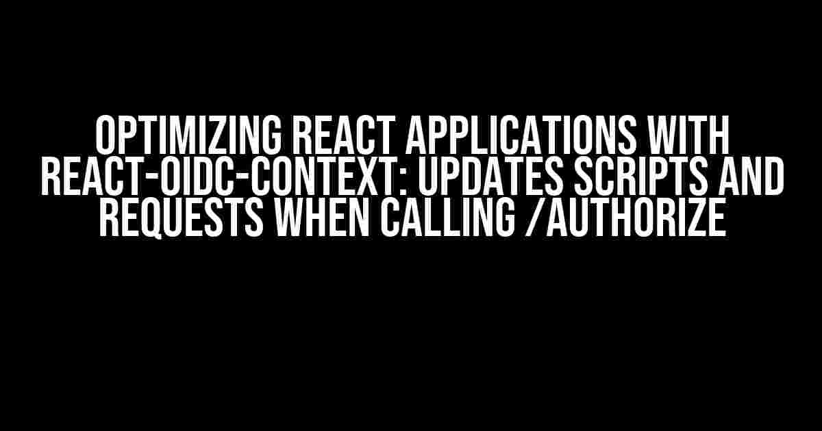 Optimizing React Applications with react-oidc-context: Updates Scripts and Requests when Calling /authorize