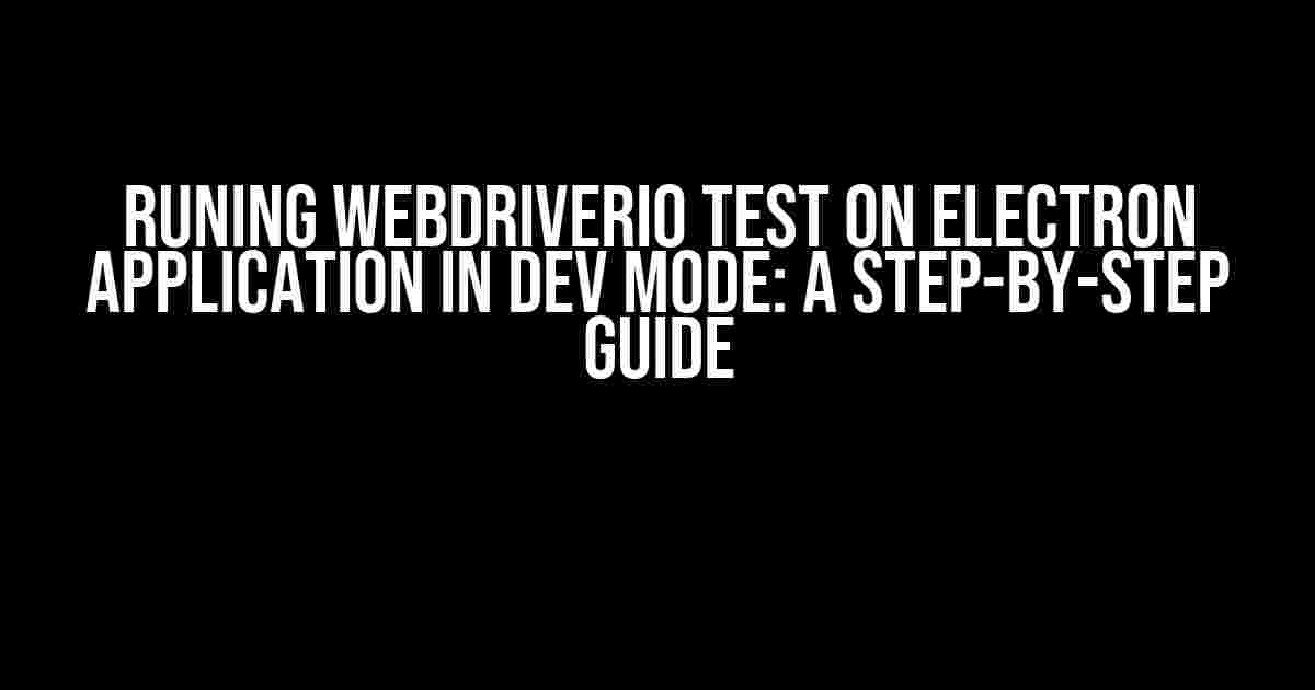 Runing WebDriverIo Test on Electron Application in Dev Mode: A Step-by-Step Guide