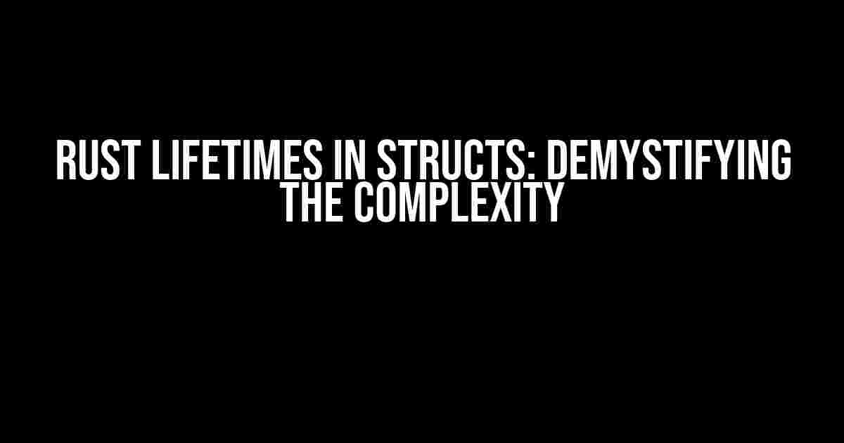 Rust Lifetimes in Structs: Demystifying the Complexity