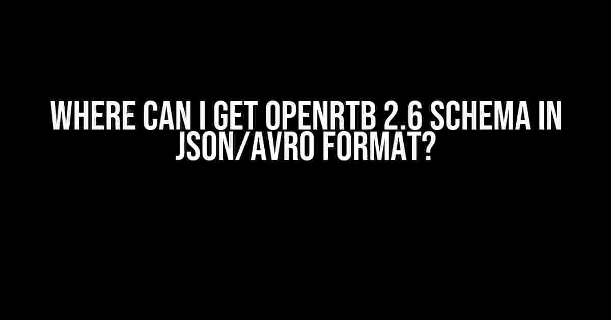 Where Can I Get OpenRTB 2.6 Schema in JSON/AVRO Format?