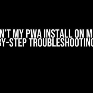 Why won’t my PWA install on mobile? A Step-by-Step Troubleshooting Guide