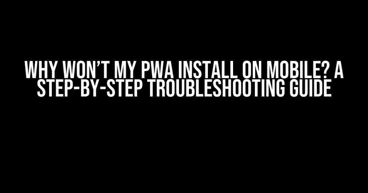 Why won’t my PWA install on mobile? A Step-by-Step Troubleshooting Guide